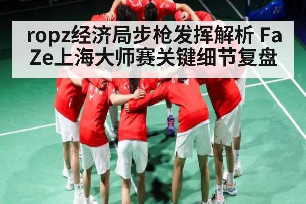 ropz经济局步枪发挥解析 FaZe上海大师赛关键细节复盘 - www.c7c7.app